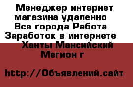 Менеджер интернет-магазина удаленно - Все города Работа » Заработок в интернете   . Ханты-Мансийский,Мегион г.